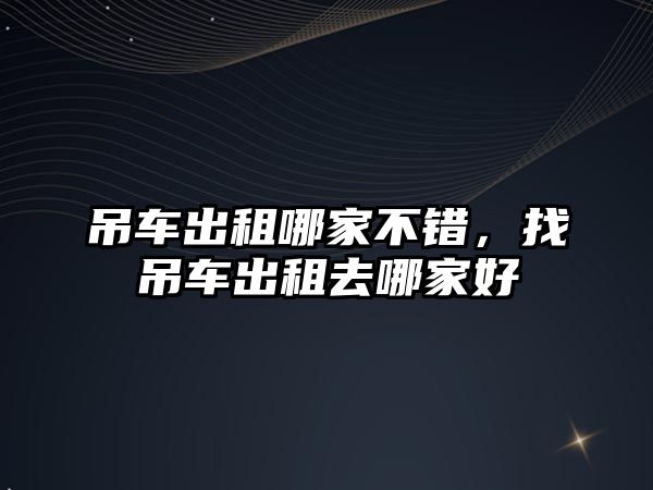 吊車出租哪家不錯，找吊車出租去哪家好