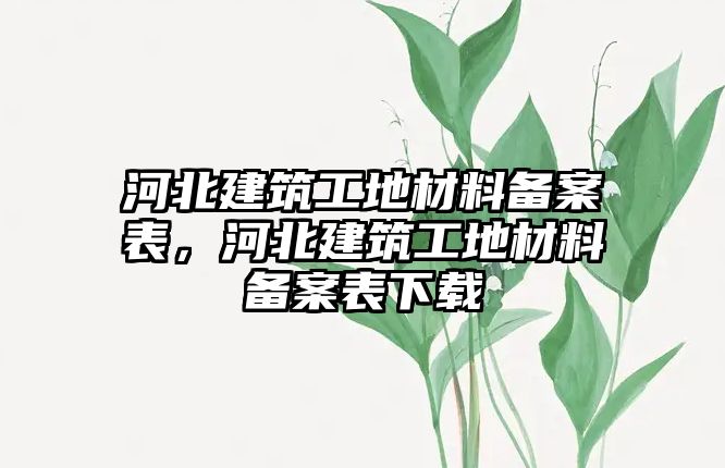 河北建筑工地材料備案表，河北建筑工地材料備案表下載