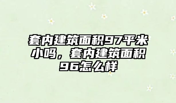 套內(nèi)建筑面積97平米小嗎，套內(nèi)建筑面積96怎么樣