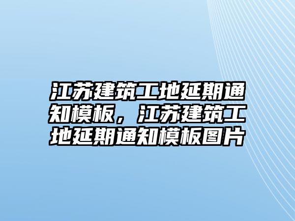 江蘇建筑工地延期通知模板，江蘇建筑工地延期通知模板圖片