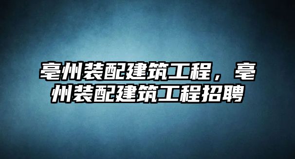 亳州裝配建筑工程，亳州裝配建筑工程招聘