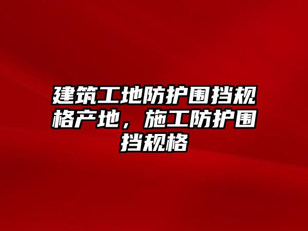 建筑工地防護(hù)圍擋規(guī)格產(chǎn)地，施工防護(hù)圍擋規(guī)格