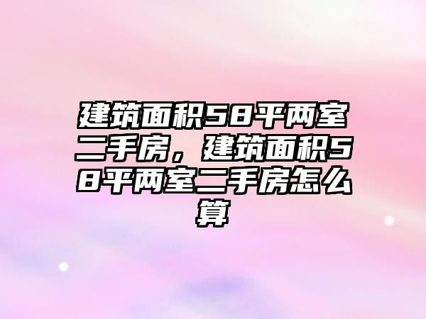 建筑面積58平兩室二手房，建筑面積58平兩室二手房怎么算