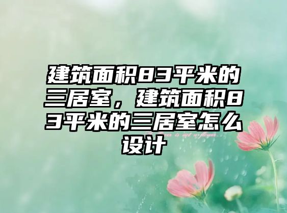 建筑面積83平米的三居室，建筑面積83平米的三居室怎么設(shè)計(jì)