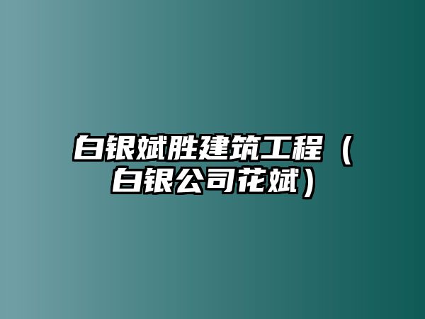 白銀斌勝建筑工程（白銀公司花斌）