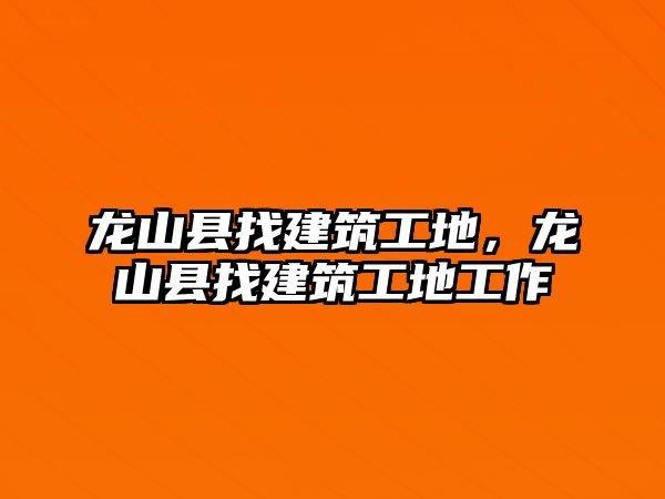 龍山縣找建筑工地，龍山縣找建筑工地工作