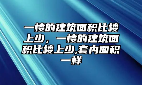 一樓的建筑面積比樓上少，一樓的建筑面積比樓上少,套內(nèi)面積一樣