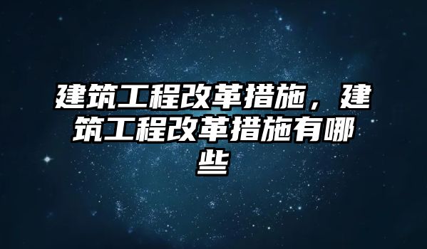 建筑工程改革措施，建筑工程改革措施有哪些