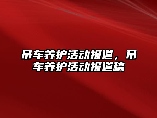 吊車養(yǎng)護活動報道，吊車養(yǎng)護活動報道稿