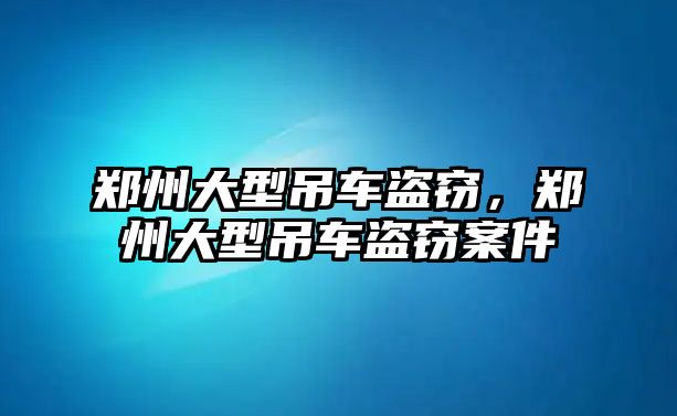 鄭州大型吊車盜竊，鄭州大型吊車盜竊案件