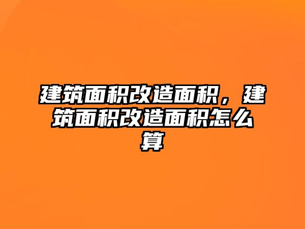 建筑面積改造面積，建筑面積改造面積怎么算