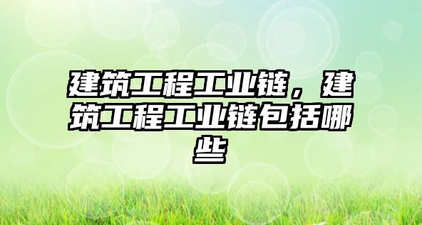 建筑工程工業(yè)鏈，建筑工程工業(yè)鏈包括哪些