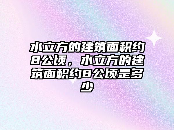 水立方的建筑面積約8公頃，水立方的建筑面積約8公頃是多少