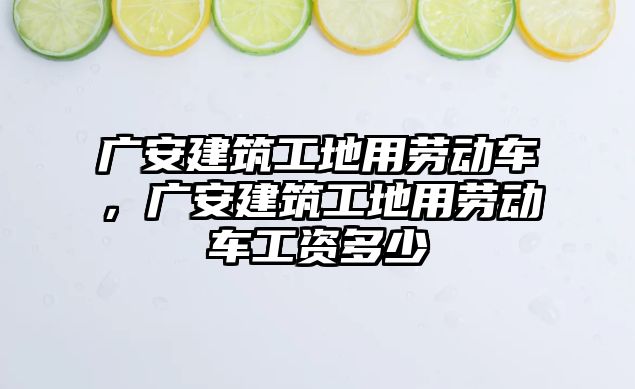 廣安建筑工地用勞動車，廣安建筑工地用勞動車工資多少