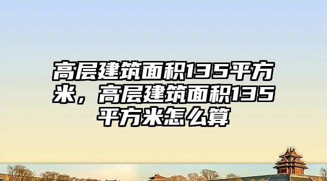 高層建筑面積135平方米，高層建筑面積135平方米怎么算