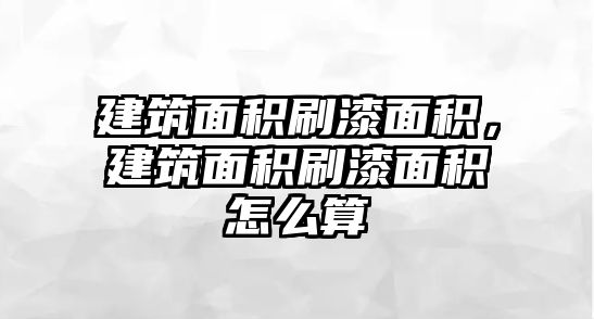 建筑面積刷漆面積，建筑面積刷漆面積怎么算