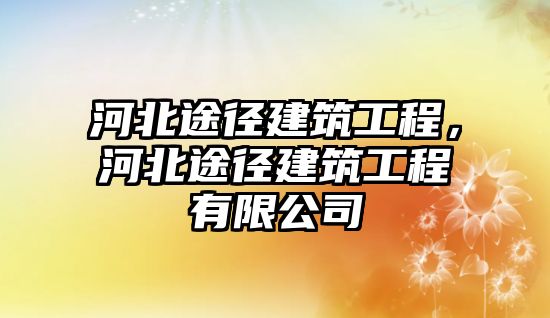 河北途徑建筑工程，河北途徑建筑工程有限公司