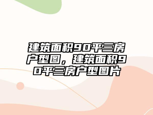 建筑面積90平三房戶型圖，建筑面積90平三房戶型圖片