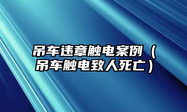 吊車違章觸電案例（吊車觸電致人死亡）