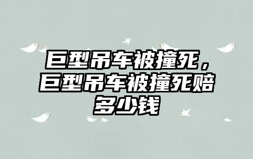 巨型吊車被撞死，巨型吊車被撞死賠多少錢