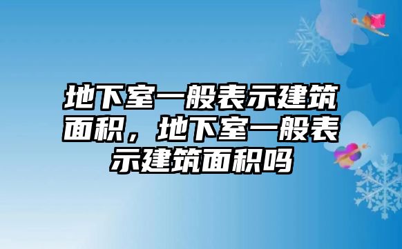 地下室一般表示建筑面積，地下室一般表示建筑面積嗎