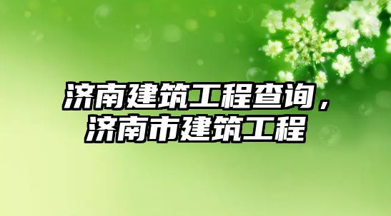 濟南建筑工程查詢，濟南市建筑工程