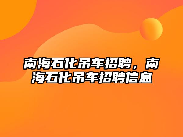 南海石化吊車招聘，南海石化吊車招聘信息