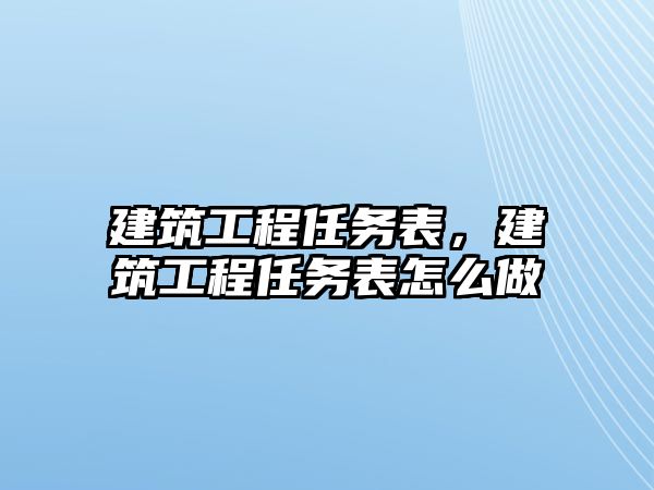 建筑工程任務(wù)表，建筑工程任務(wù)表怎么做