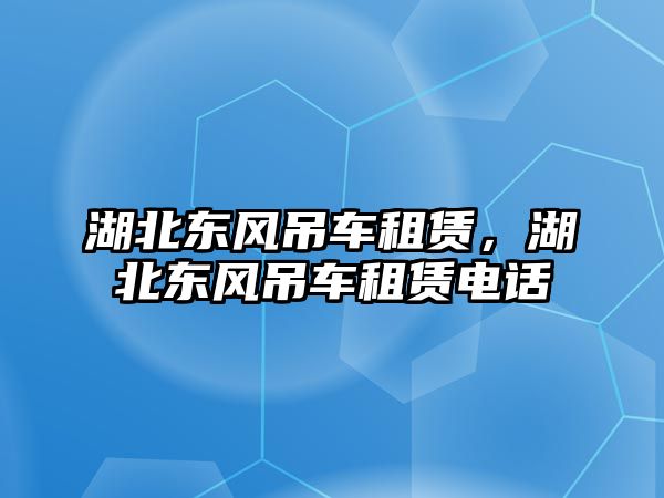 湖北東風(fēng)吊車租賃，湖北東風(fēng)吊車租賃電話