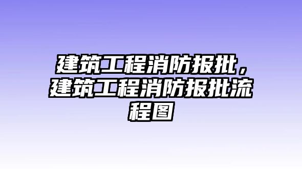 建筑工程消防報(bào)批，建筑工程消防報(bào)批流程圖