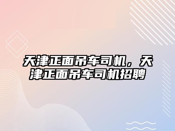 天津正面吊車司機，天津正面吊車司機招聘