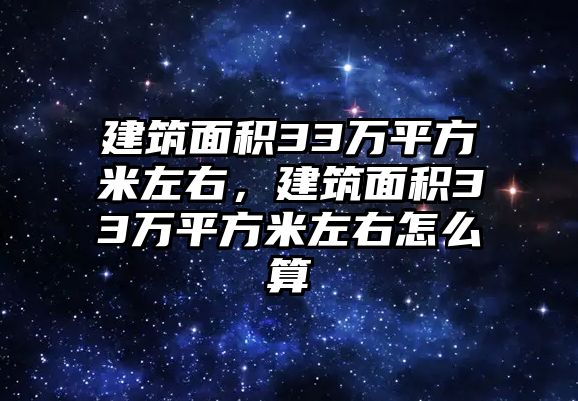 建筑面積33萬平方米左右，建筑面積33萬平方米左右怎么算