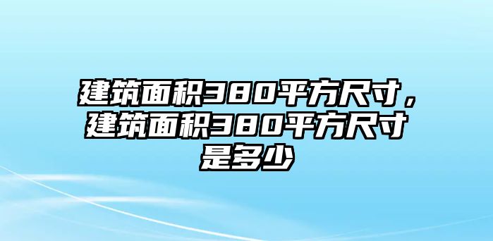 建筑面積380平方尺寸，建筑面積380平方尺寸是多少