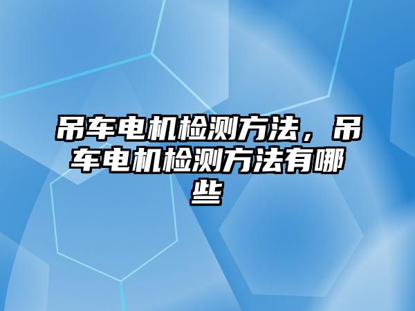 吊車電機(jī)檢測方法，吊車電機(jī)檢測方法有哪些