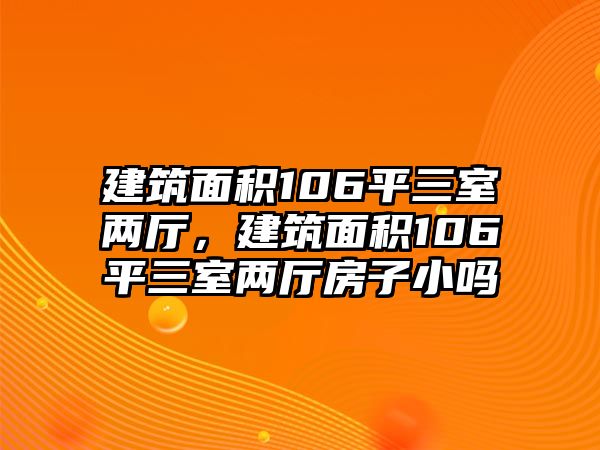 建筑面積106平三室兩廳，建筑面積106平三室兩廳房子小嗎