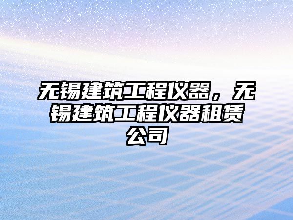 無錫建筑工程儀器，無錫建筑工程儀器租賃公司