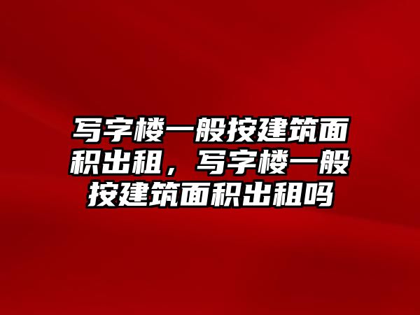 寫字樓一般按建筑面積出租，寫字樓一般按建筑面積出租嗎