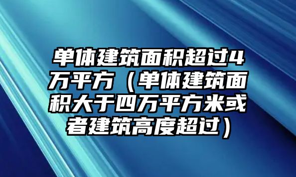 單體建筑面積超過4萬平方（單體建筑面積大于四萬平方米或者建筑高度超過）