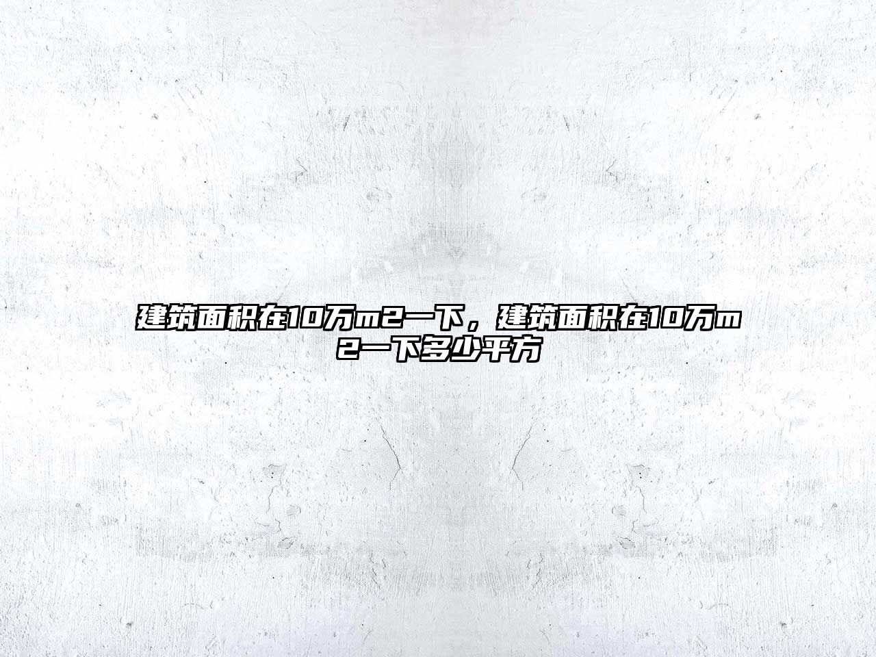 建筑面積在10萬m2一下，建筑面積在10萬m2一下多少平方