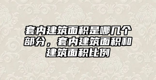 套內(nèi)建筑面積是哪幾個(gè)部分，套內(nèi)建筑面積和建筑面積比例