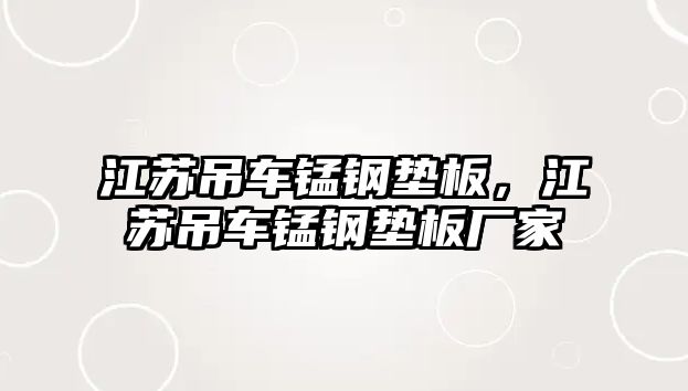 江蘇吊車錳鋼墊板，江蘇吊車錳鋼墊板廠家