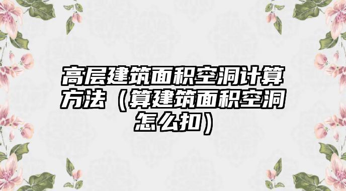 高層建筑面積空洞計算方法（算建筑面積空洞怎么扣）