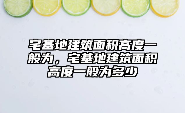 宅基地建筑面積高度一般為，宅基地建筑面積高度一般為多少