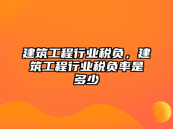 建筑工程行業(yè)稅負(fù)，建筑工程行業(yè)稅負(fù)率是多少