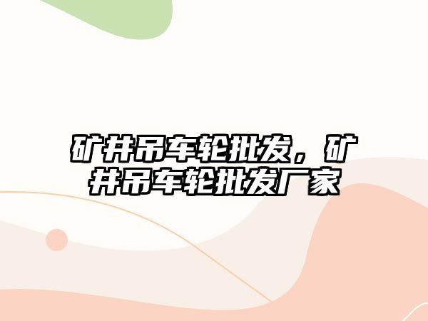 礦井吊車輪批發(fā)，礦井吊車輪批發(fā)廠家