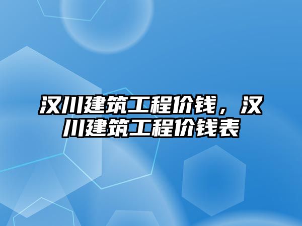 漢川建筑工程價錢，漢川建筑工程價錢表