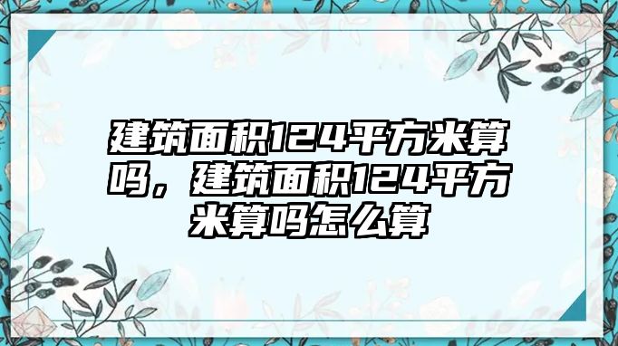 建筑面積124平方米算嗎，建筑面積124平方米算嗎怎么算