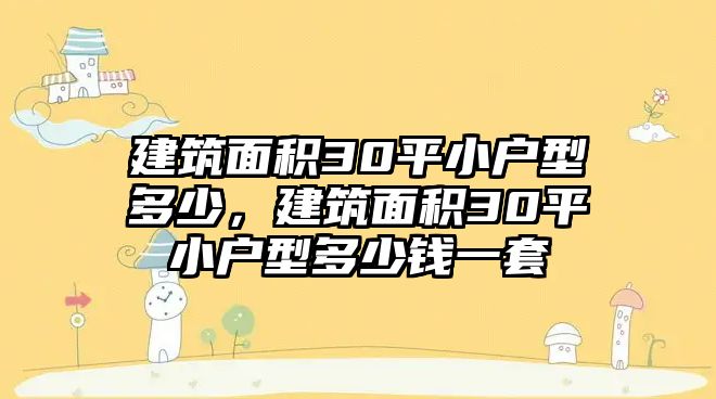 建筑面積30平小戶型多少，建筑面積30平小戶型多少錢一套