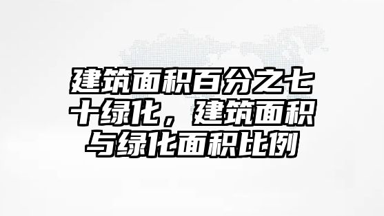 建筑面積百分之七十綠化，建筑面積與綠化面積比例