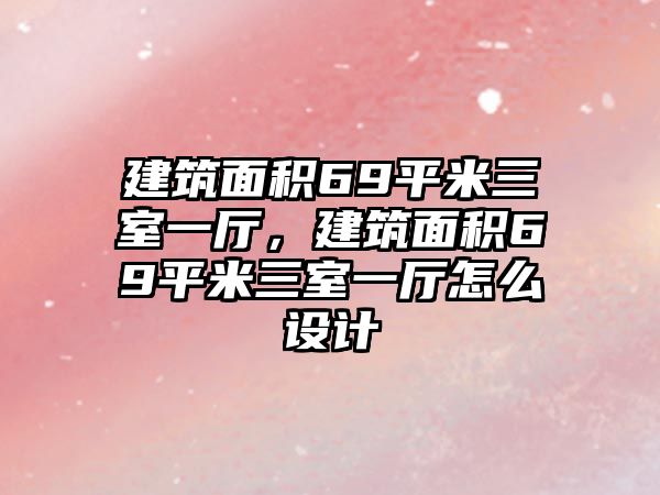 建筑面積69平米三室一廳，建筑面積69平米三室一廳怎么設(shè)計